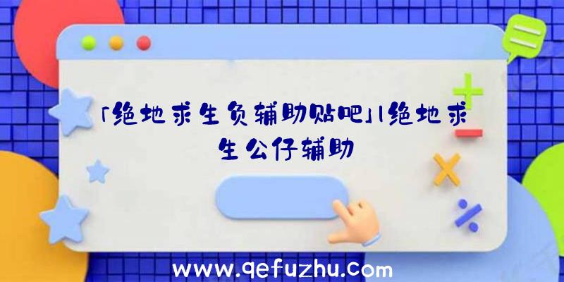 「绝地求生负辅助贴吧」|绝地求生公仔辅助